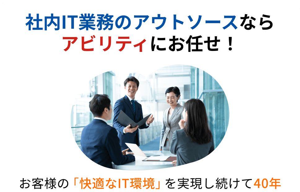 社内IT業務のアウトソースなら
                            アビリティにお任せ！お客様の「快適なIT環境」を実現し続けて40年