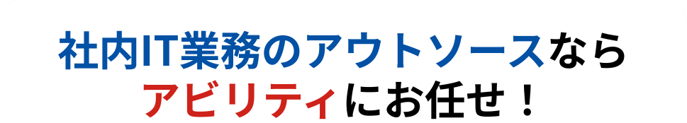 社内IT業務のアウトソースならアビリティにお任せ！